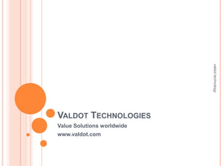 valdot technology
VALDOT TECHNOLOGIES
Value Solutions worldwide
www.valdot.com
 