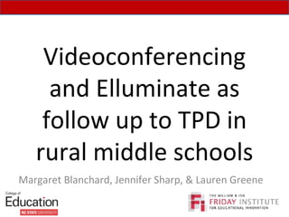 Videoconferencing and Elluminate as follow up to TPD in rural middle schools Margaret Blanchard, Jennifer Sharp, & Lauren Greene 