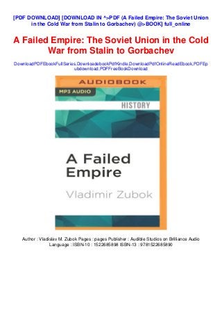 [PDF DOWNLOAD] [DOWNLOAD IN ^>PDF (A Failed Empire: The Soviet Union
in the Cold War from Stalin to Gorbachev) @>BOOK] full_online
A Failed Empire: The Soviet Union in the Cold
War from Stalin to Gorbachev
DownloadPDFEbookFullSeries,DownloadebookPdfKindle,DownloadPdfOnlineReadEbook,PDFEp
ubdownload,PDFFreeBookDownload
Author : Vladislav M. Zubok Pages : pages Publisher : Audible Studios on Brilliance Audio
Language : ISBN-10 : 1522685898 ISBN-13 : 9781522685890
 