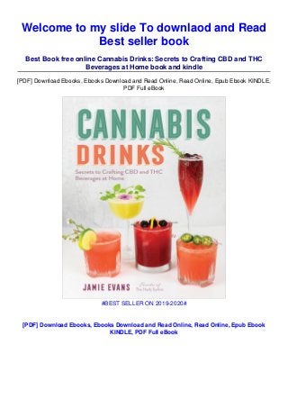 Welcome to my slide To downlaod and Read
Best seller book
Best Book free online Cannabis Drinks: Secrets to Crafting CBD and THC
Beverages at Home book and kindle
[PDF] Download Ebooks, Ebooks Download and Read Online, Read Online, Epub Ebook KINDLE,
PDF Full eBook
#BEST SELLER ON 2019-2020#
[PDF] Download Ebooks, Ebooks Download and Read Online, Read Online, Epub Ebook
KINDLE, PDF Full eBook
 