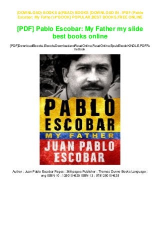 (DOWNLOAD) BOOKS &(READ) BOOKS [DOWNLOAD IN ~!PDF (Pablo
Escobar: My Father) #*BOOK] POPULAR,BEST BOOKS,FREE ONLINE
[PDF] Pablo Escobar: My Father my slide
best books online
[PDF]DownloadEbooks,EbooksDownloadandReadOnline,ReadOnline,EpubEbookKINDLE,PDFFu
lleBook
Author : Juan Pablo Escobar Pages : 368 pages Publisher : Thomas Dunne Books Language :
eng ISBN-10 : 1250104629 ISBN-13 : 9781250104625
 