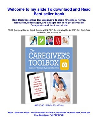 Welcome to my slide To downlaod and Read
Best seller book
Best Book free online The Caregiver's Toolbox: Checklists, Forms,
Resources, Mobile Apps, and Straight Talk to Help You Provide
Compassionate? book and kindle
FREE Download Books, Ebook Download Full PDF, Download All Books PDF, Full Book Free
Download, Full PDF EPUB
#BEST SELLER ON 2019-2020#
FREE Download Books, Ebook Download Full PDF, Download All Books PDF, Full Book
Free Download, Full PDF EPUB
 