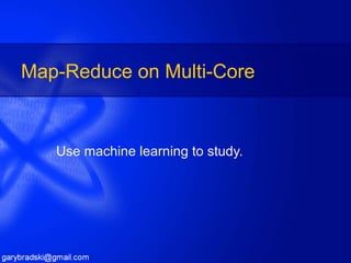 Map-Reduce on Multi-Core Use machine learning to study. 