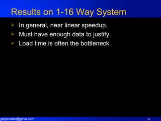 Results on 1-16 Way System In general, near linear speedup. Must have enough data to justify. Load time is often the bottleneck. 