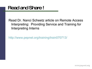 www.pepnet.org Read and Share ! Read Dr. Nanci Scheetz article on Remote Access Interpreting:  Providing Service and Training for Interpreting Interns http://www.pepnet.org/training/train070713/   