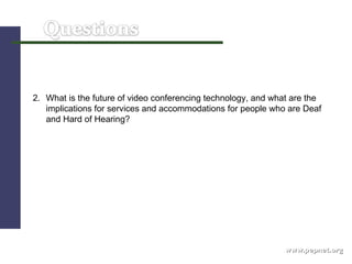 www.pepnet.org 2. What is the future of video conferencing technology, and what are the implications for services and accommodations for people who are Deaf and Hard of Hearing?  