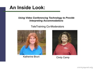 www.pepnet.org An Inside Look: Using Video Conferencing Technology to Provide Interpreting Accommodations Katherine Bruni Cindy Camp TeleTraining Co-Moderators 