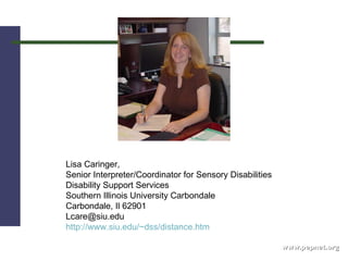 www.pepnet.org Lisa Caringer,  Senior Interpreter/Coordinator for Sensory Disabilities Disability Support Services Southern Illinois University Carbondale Carbondale, Il 62901 [email_address] http://www.siu.edu/~dss/distance.htm               