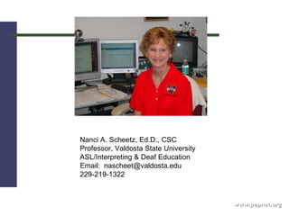 www.pepnet.org            Nanci A. Scheetz, Ed.D., CSC  Professor, Valdosta State University  ASL/Interpreting & Deaf Education  Email:  nascheet@valdosta.edu  229-219-1322  