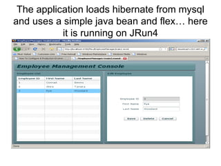 The application loads hibernate from mysql and uses a simple java bean and flex… here it is running on JRun4 