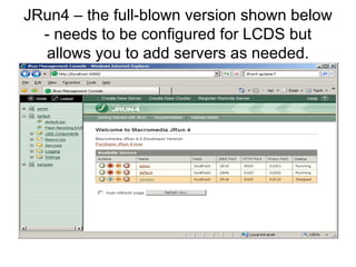 JRun4 – the full-blown version shown below - needs to be configured for LCDS but allows you to add servers as needed. 