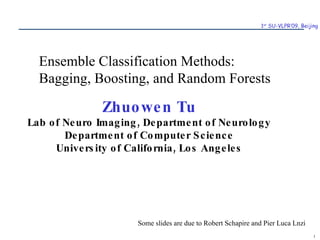 Zhuowen Tu Lab of Neuro Imaging, Department of Neurology Department of Computer Science University of California, Los Angeles Ensemble Classification Methods: Bagging, Boosting, and Random Forests Some slides are due to Robert Schapire and Pier Luca Lnzi  