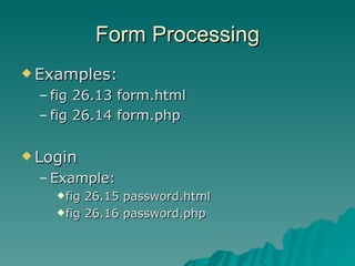 Form Processing Examples:  fig 26.13 form.html fig 26.14 form.php Login Example:  fig 26.15 password.html fig 26.16 password.php 