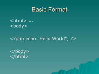 Basic Format <html>  … <body>  <?php echo "Hello World"; ?>  </body>  </html>  