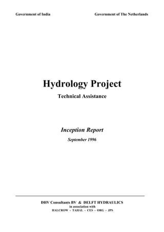 Government of India Government of The Netherlands
Hydrology Project
Technical Assistance
Inception Report
September 1996
DHV Consultants BV & DELFT HYDRAULICS
in association with
HALCROW - TAHAL - CES - ORG - JPS
 