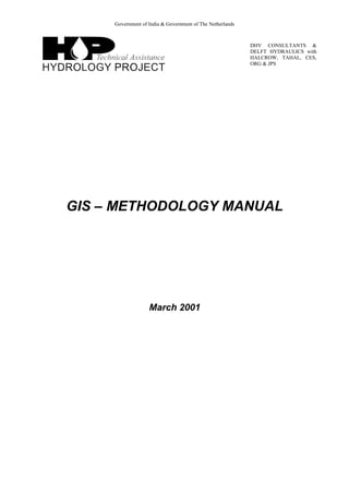 Government of India & Government of The Netherlands
DHV CONSULTANTS &
DELFT HYDRAULICS with
HALCROW, TAHAL, CES,
ORG & JPS
GIS – METHODOLOGY MANUAL
March 2001
 
