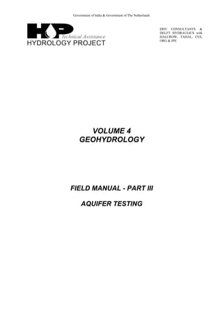 Government of India & Government of The Netherlands
DHV CONSULTANTS &
DELFT HYDRAULICS with
HALCROW, TAHAL, CES,
ORG & JPS
VOLUME 4
GEOHYDROLOGY
FIELD MANUAL - PART III
AQUIFER TESTING
 