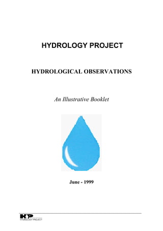 HYDROLOGY PROJECT
HYDROLOGICAL OBSERVATIONS
An Illustrative Booklet
June - 1999
 