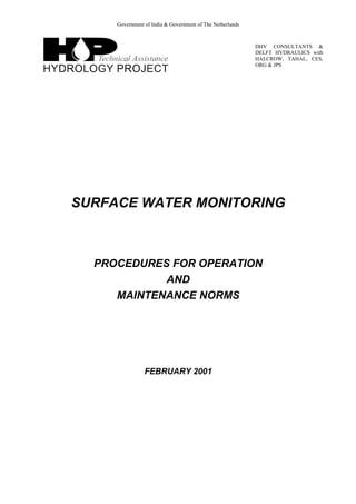 Government of India & Government of The Netherlands
DHV CONSULTANTS &
DELFT HYDRAULICS with
HALCROW, TAHAL, CES,
ORG & JPS
SURFACE WATER MONITORING
PROCEDURES FOR OPERATION
AND
MAINTENANCE NORMS
FEBRUARY 2001
 