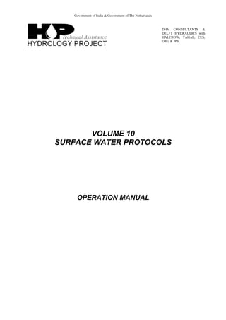 Government of India & Government of The Netherlands
DHV CONSULTANTS &
DELFT HYDRAULICS with
HALCROW, TAHAL, CES,
ORG & JPS
VOLUME 10
SURFACE WATER PROTOCOLS
OPERATION MANUAL
 