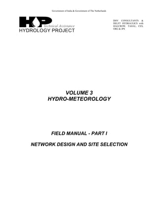 Government of India & Government of The Netherlands
DHV CONSULTANTS &
DELFT HYDRAULICS with
HALCROW, TAHAL, CES,
ORG & JPS
VOLUME 3
HYDRO-METEOROLOGY
FIELD MANUAL - PART I
NETWORK DESIGN AND SITE SELECTION
 