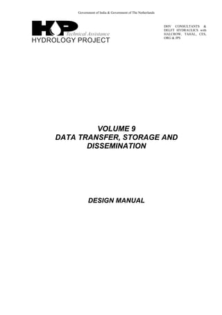 Government of India & Government of The Netherlands
DHV CONSULTANTS &
DELFT HYDRAULICS with
HALCROW, TAHAL, CES,
ORG & JPS
VOLUME 9
DATA TRANSFER, STORAGE AND
DISSEMINATION
DESIGN MANUAL
 
