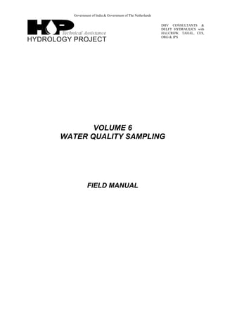 Government of India & Government of The Netherlands
DHV CONSULTANTS &
DELFT HYDRAULICS with
HALCROW, TAHAL, CES,
ORG & JPS
VOLUME 6
WATER QUALITY SAMPLING
FIELD MANUAL
 