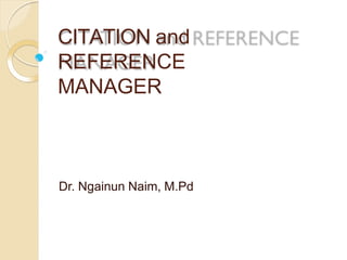 CITATION and
REFERENCE
MANAGER
Dr. Ngainun Naim, M.Pd
 