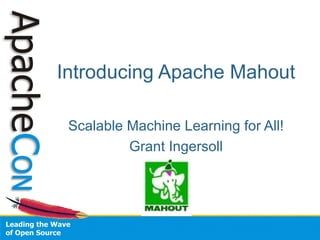 Introducing Apache Mahout

 Scalable Machine Learning for All!
          Grant Ingersoll
 