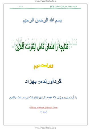 ‫آﻓﻼﯾﻦ‬ ‫اﯾﻨﺘﺮﻧﺖ‬ ‫ﮐﺎﻣﻞ‬ ‫راھﻨﻤﺎی‬ ‫ﮐﺘﺎﺑﭽﮫ‬)(v2‫ﺻﻔﺤﮫ‬١
===================================================================
Com.Gmail@internet.Offline
‫ﻧﻮروز‬٨٨
www.ParsBook.Org
www.ParsBook.Org
 