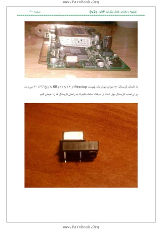 ‫آﻓﻼﯾﻦ‬ ‫اﯾﻨﺘﺮﻧﺖ‬ ‫ﮐﺎﻣﻞ‬ ‫راھﻨﻤﺎی‬ ‫ﮐﺘﺎﺑﭽﮫ‬)(v2‫ﺻﻔﺤﮫ‬٣٨
===================================================================
‫ﺑﺎ‬‫ﮐﺮ‬ ‫اﻧﺘﺨﺎب‬‫ﯾ‬‫ﺴﺘﺎل‬٨٠‫ﻣ‬‫ﯿ‬‫ﺰان‬‫ﭘﮭﻨﺎ‬‫ی‬‫ﭼ‬ ‫ﺑﺎﻧﺪ‬‫ﯿ‬‫ﭙﺴﺖ‬flexciop‫از‬٤٥‫ﺑﮫ‬٧٤‫و‬SR‫رﻧﺞ‬ ‫ﺑﮫ‬٣٫٦‫ﺗﺎ‬٨٠‫ﻣ‬‫ﯽ‬‫رﺳﺪ‬
‫ﺑﺮا‬‫ی‬‫ﮐﺮ‬ ‫ﻧﺼﺐ‬‫ﯾ‬‫ﺴﺘﺎل‬‫ﮐﻨ‬ ‫اﺳﺘﻔﺎده‬ ‫ﺳﻮﮐﺖ‬ ‫از‬ ‫اﺳﺖ‬ ‫ﺑﮭﺘﺮ‬‫ﯿ‬‫ﻢ‬‫راﺣﺘ‬ ‫ﺑﮫ‬ ‫ﺗﺎ‬‫ﯽ‬‫ﮐﺮ‬‫ﯾ‬‫ﺴﺘﺎل‬‫ﮐﻨ‬ ‫ﻋﻮض‬ ‫را‬ ‫ھﺎ‬‫ﯿ‬‫ﻢ‬
www.ParsBook.Org
www.ParsBook.Org
 