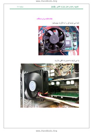 ‫آﻓﻼﯾﻦ‬ ‫اﯾﻨﺘﺮﻧﺖ‬ ‫ﮐﺎﻣﻞ‬ ‫راھﻨﻤﺎی‬ ‫ﮐﺘﺎﺑﭽﮫ‬)(v2‫ﺻﻔﺤﮫ‬٤٤
===================================================================
‫دﺳﺘﮕﺎه‬ ‫ﺑﺮای‬ ‫ﮐﻨﻨﺪه‬ ‫ﺧﻨﮏ‬:
‫ﺑﭽﺴﺒﺎﻧﯿﺪ‬ ‫ﮐﺎرت‬ ‫ﺑﮫ‬ ‫را‬ ‫ﻓﻦ‬ ‫ﺗﻮﻧﯿﺪ‬ ‫ﻣﯽ‬ ‫ﺷﻤﺎ‬:
‫ﺑﺬارﯾﺪ‬ ‫اﻓﻘﯽ‬ ‫ﺻﻮرت‬ ‫ﺑﮫ‬ ‫ﺗﻮﻧﯿﺪ‬ ‫ﻣﯽ‬ ‫ﯾﺎ‬:
www.ParsBook.Org
www.ParsBook.Org
 