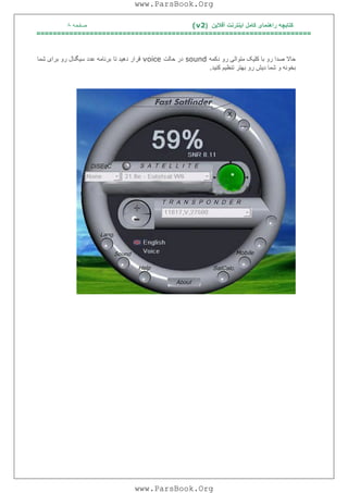 ‫آﻓﻼﯾﻦ‬ ‫اﯾﻨﺘﺮﻧﺖ‬ ‫ﮐﺎﻣﻞ‬ ‫راھﻨﻤﺎی‬ ‫ﮐﺘﺎﺑﭽﮫ‬)(v2‫ﺻﻔﺤﮫ‬٨
===================================================================
‫دﮐﻤﮫ‬ ‫رو‬ ‫ﻣﺘﻮاﻟﯽ‬ ‫ﮐﻠﯿﮏ‬ ‫ﺑﺎ‬ ‫رو‬ ‫ﺻﺪا‬ ‫ﺣﺎﻻ‬sound‫ﺣﺎﻟﺖ‬ ‫در‬voice‫ﺗﺎ‬ ‫دھﯿﺪ‬ ‫ﻗﺮار‬‫ﺷﻤﺎ‬ ‫ﺑﺮای‬ ‫رو‬ ‫ﺳﯿﮕﻨﺎل‬ ‫ﻋﺪد‬ ‫ﺑﺮﻧﺎﻣﮫ‬
‫ﮐﻨﯿﺪ‬ ‫ﺗﻨﻈﯿﻢ‬ ‫ﺑﮭﺘﺮ‬ ‫رو‬ ‫دﯾﺶ‬ ‫ﺷﻤﺎ‬ ‫و‬ ‫ﺑﺨﻮﻧﮫ‬.
www.ParsBook.Org
www.ParsBook.Org
 