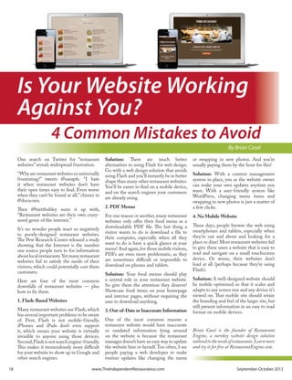 Is Your Website Working
       Against You?
                         4 Common Mistakes to Avoid
                                                                                                                          By Brian Casel
       One search on Twitter for “restaurant          Solution: There are much better                 or swapping in new photos. And you’re
       websites” reveals widespread frustration.      alternatives to using Flash for web design.     usually paying them by the hour for this!
                                                      Go with a web design solution that avoids
       “Why are restaurant websites so universally    using Flash and you’ll instantly be in better   Solution: With a content management
       frustrating?” tweets @sueapfe. “I hate         shape than many other restaurant websites.      system in place, you as the website owner
       it when restaurant websites don’t have                                                         can make your own updates anytime you
                                                      You’ll be easier to find on a mobile device,
       their open times easy to find. Even worse                                                      want. With a user-friendly system like
                                                      and on the search engines your customers
       when they can’t be found at all,” chimes in                                                    WordPress, changing menu items and
                                                      are already using.
       @docsconz.                                                                                     swapping in new photos is just a matter of
                                                      2. PDF Menus                                    a few clicks.
       Then @brettbobley sums it up with,
       “Restaurant websites are their own crazy-      For one reason or another, many restaurant      4. No Mobile Website
       assed genre of the internet.”                  websites only offer their food menu as a
                                                      downloadable PDF file. The last thing a         These days, people browse the web using
       It’s no wonder people react so negatively                                                      smartphones and tablets, especially when
       to poorly-designed restaurant websites.        visitor wants to do is download a file to
                                                      their computer, especially when all they        they’re out and about and looking for a
       The Pew Research Center released a study                                                       place to dine! Most restaurant websites fail
       showing that the Internet is the number        want to do is have a quick glance at your
                                                      menu! And again, for those mobile visitors,     to give these users a website that is easy to
       one source people turn to for information
                                                      PDFs are even more problematic, as they         read and navigate on a small touchscreen
       about local restaurants. Yet many restaurant
                                                      are sometimes difficult or impossible to        device. Or worse, their websites don’t
       websites fail to satisfy the needs of their
                                                      download on phones and tablets.                 load at all (perhaps because they’re using
       visitors, which could potentially cost them
       customers.                                                                                     Flash).
                                                      Solution: Your food menus should play
       Here are four of the most common               a central role in your restaurant website.      Solution: A well-designed website should
       downfalls of restaurant websites — plus        So give them the attention they deserve!        be mobile optimized so that it scales and
       how to fix them.                               Showcase food items on your homepage            adapts to any screen size and any device it’s
                                                      and interior pages, without requiring the       viewed on. That mobile site should retain
       1. Flash-Based Websites                        user to download anything.                      the branding and feel of the larger site, but
                                                                                                      still present information in an easy to read
       Many restaurant websites use Flash, which      3. Out-of-Date or Inaccurate Information        format on mobile devices.
       has several important problems to be aware
       of. First, Flash is not mobile-friendly.       One of the most common reasons a
       iPhones and iPads don’t even support           restaurant website would have inaccurate
       it, which means your website is virtually      or outdated information lying around            Brian Casel is the founder of Restaurant
       invisible to anyone using those devices.       on the website is because the restaurant        Engine, a turnkey website design solution
       Second, Flash is not search engine-friendly.   manager doesn’t have an easy way to update      tailored to the needs of restaurants. Learn more
       This makes it tremendously more difficult      the website him or herself. Too often, I see    and try it for free at RestaurantEngine.com.
       for your website to show up in Google and      people paying a web developer to make
       other search engines.                          routine updates like changing the menu

18 	                                          www.TheIndependentRestaurateur.com	                                              September-October 2012
 