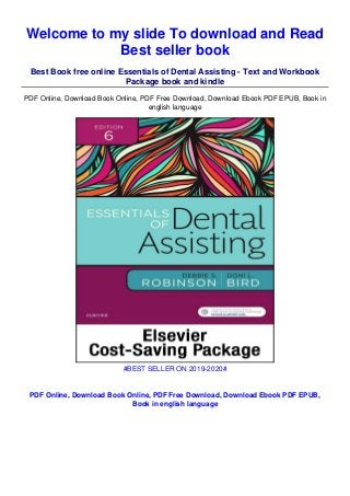 Welcome to my slide To download and Read
Best seller book
Best Book free online Essentials of Dental Assisting - Text and Workbook
Package book and kindle
PDF Online, Download Book Online, PDF Free Download, Download Ebook PDF EPUB, Book in
english language
#BEST SELLER ON 2019-2020#
PDF Online, Download Book Online, PDF Free Download, Download Ebook PDF EPUB,
Book in english language
 