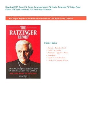 Download PDF Ebook Full Series, Download ebook Pdf Kindle, Download Pdf Online Read
Ebook, PDF Epub download, PDF Free Book Download
Ratzinger Report: An Exclusive Interview on the State of the Church
Detail of Books
Author : Benedict XVIq
Pages : 197 pagesq
Publisher : Ignatius Pressq
Language :q
ISBN-10 : 0898700809q
ISBN-13 : 9780898700800q
 