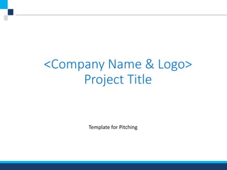 <Company Name & Logo>
Project Title
Template for Pitching
 