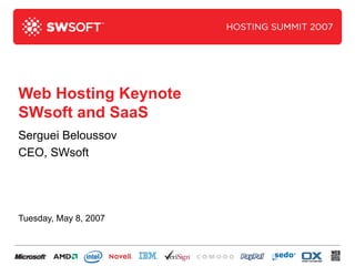 Web Hosting Keynote SWsoft and SaaS Serguei Beloussov CEO, SWsoft Tuesday, May 8, 2007 