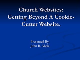Church Websites: Getting Beyond A Cookie-Cutter Website. Presented By: John B. Abela 
