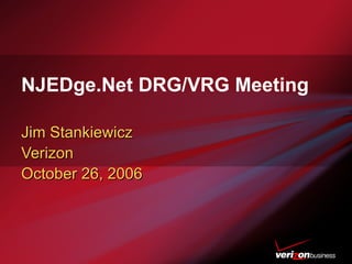 NJEDge.Net DRG/VRG Meeting Jim Stankiewicz Verizon October 26, 2006 
