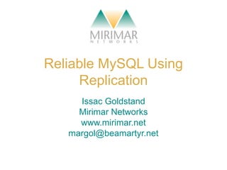 Reliable MySQL Using
Replication
Issac Goldstand
Mirimar Networks
www.mirimar.net
margol@beamartyr.net
 