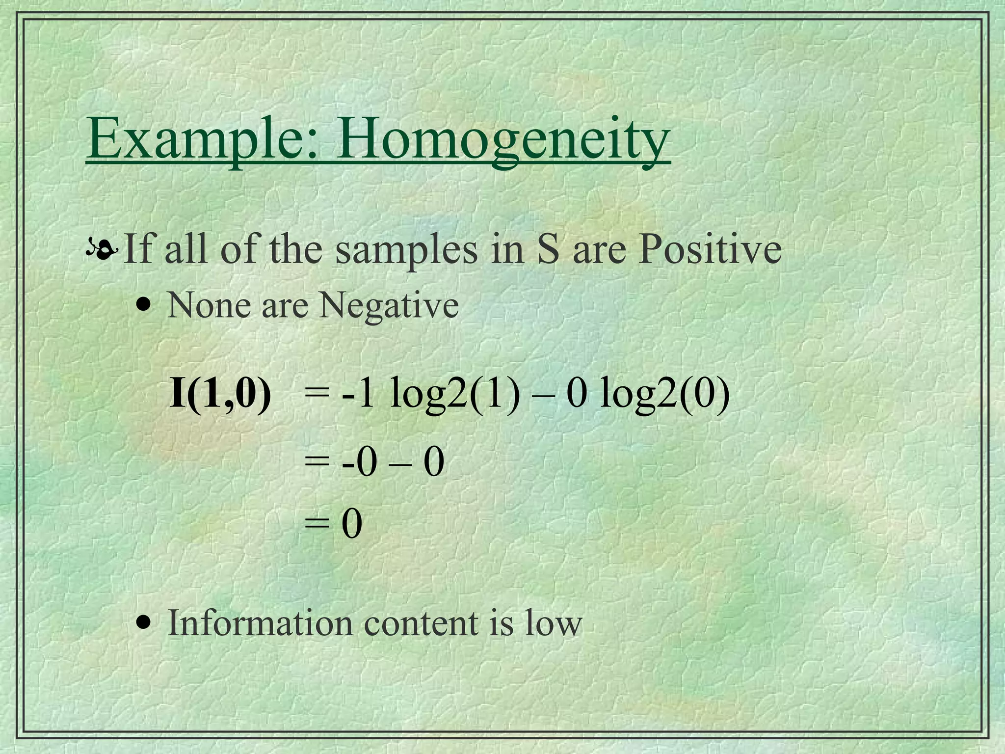 Example: Homogeneity If all of the samples in S are Positive None are Negative Information content is low 