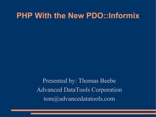 PHP With the New PDO::Informix
Presented by: Thomas Beebe
Advanced DataTools Corporation
tom@advancedatatools.com
 