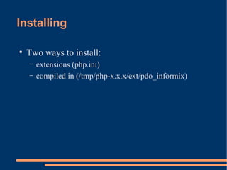 Installing
●
Two ways to install:
– extensions (php.ini)
– compiled in (/tmp/php-x.x.x/ext/pdo_informix)
 