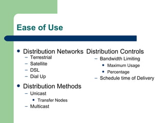 Ease of Use Distribution Networks Terrestrial  Satellite DSL Dial Up Distribution Methods Unicast  Transfer Nodes Multicast Distribution Controls Bandwidth Limiting Maximum Usage Percentage  Schedule time of Delivery 