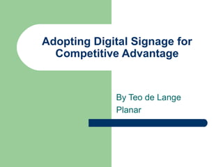 Adopting Digital Signage for
Competitive Advantage
By Teo de Lange
Planar
 