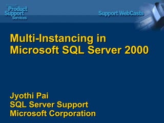 Multi-Instancing in Microsoft SQL Server 2000  Jyothi Pai  SQL Server Support  Microsoft Corporation 