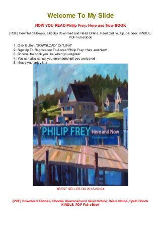 1.
2.
3.
4.
5.
Welcome To My Slide
NOW YOU READ Philip Frey: Here and Now BOOK
[PDF] Download Ebooks, Ebooks Download and Read Online, Read Online, Epub Ebook KINDLE,
PDF Full eBook
Click Button "DOWNLOAD" Or "LINK"
Sign Up To Regristation To Acces "Philip Frey: Here and Now"
Choose the book you like when you register
You can also cancel your membershipif you are bored
I hope you enjoy it :)
#BEST SELLER ON 2018-2019#
[PDF] Download Ebooks, Ebooks Download and Read Online, Read Online, Epub Ebook
KINDLE, PDF Full eBook
 