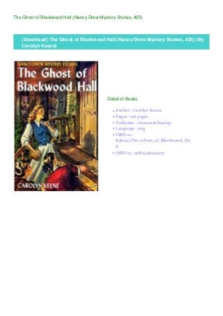 The Ghost of Blackwood Hall (Nancy Drew Mystery Stories, #25)
(Download) The Ghost of Blackwood Hall (Nancy Drew Mystery Stories, #25) (By
Carolyn Keene)
Detail of Books
Author : Carolyn Keeneq
Pages : 216 pagesq
Publisher : Grosset &Dunlapq
Language : engq
ISBN-10 :
846043.The_Ghost_of_Blackwood_Ha
ll
q
ISBN-13 : 9780448095257q
 
