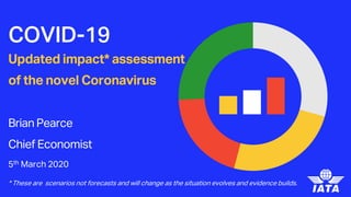 Economics
COVID-19
Updated impact* assessment
of the novel Coronavirus
Brian Pearce
Chief Economist
1
5th March 2020
* These are scenarios not forecasts and will change as the situation evolves and evidence builds.
 